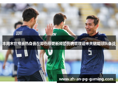 本周末世预赛热身赛在即伤停更新频繁伤病管理迎来关键期球队备战