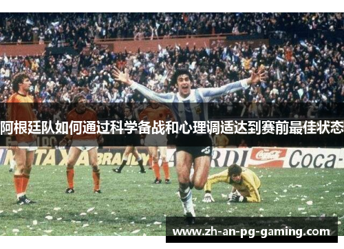 阿根廷队如何通过科学备战和心理调适达到赛前最佳状态