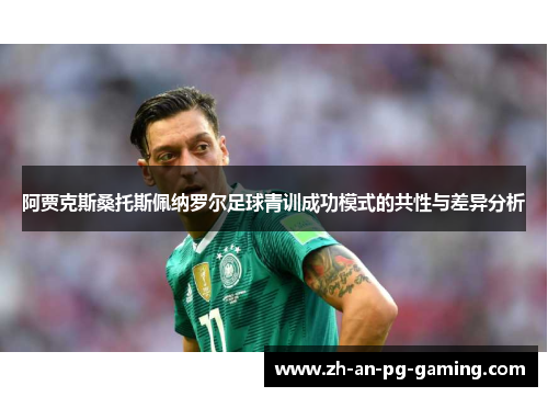 阿贾克斯桑托斯佩纳罗尔足球青训成功模式的共性与差异分析 阿贾克斯桑托斯佩纳罗尔足球青训成功模式的共性与差异分析