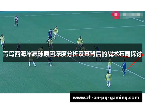 青岛西海岸赢球原因深度分析及其背后的战术布局探讨